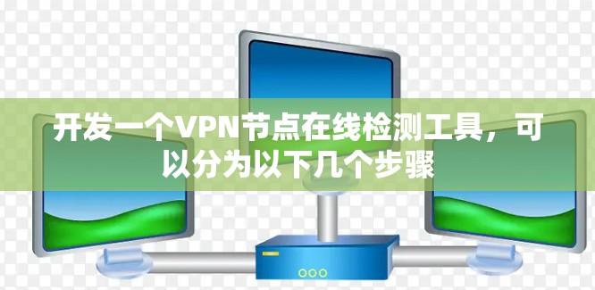 开发一个VPN节点在线检测工具,可以分为以下几个步骤 开发一个VPN节点在线检测工具,可以分为以下几个步骤