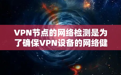 VPN节点的网络检测是为了确保VPN设备的网络健康、稳定性以及安全性。以下是VPN节点线路检测的常见步骤和方法 VPN节点的网络检测是为了确保VPN设备的网络健康、稳定性以及安全性。以下是VPN节点线路检测的常见步骤和方法