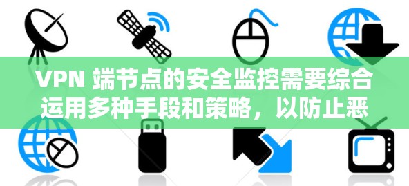 VPN 端节点的安全监控需要综合运用多种手段和策略,以防止恶意软件攻击和误判。以下是综合考虑的步骤和方法 VPN 端节点的安全监控需要综合运用多种手段和策略,以防止恶意软件攻击和误判。以下是综合考虑的步骤和方法