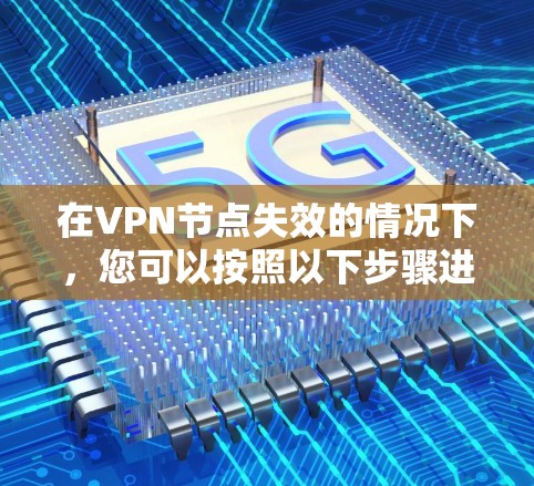在VPN节点失效的情况下,您可以按照以下步骤进行处理,以确保网络的安全和数据的保护 在VPN节点失效的情况下,您可以按照以下步骤进行处理,以确保网络的安全和数据的保护