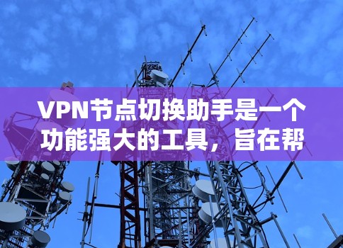 VPN节点切换助手是一个功能强大的工具,旨在帮助用户高效管理和切换多个VPN的配置。以下是它的详细说明 VPN节点切换助手是一个功能强大的工具,旨在帮助用户高效管理和切换多个VPN的配置。以下是它的详细说明