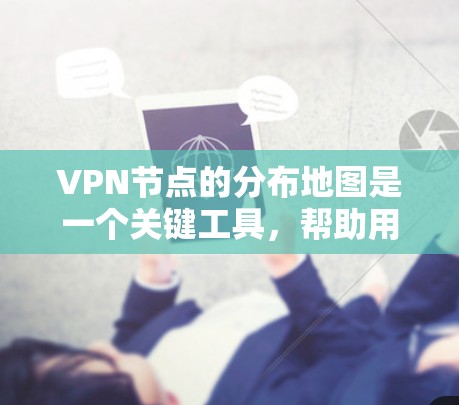 VPN节点的分布地图是一个关键工具，帮助用户高效规划VPN网络。以下是对该地图的详细分析