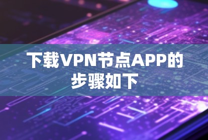 下载VPN节点APP的步骤如下 下载VPN节点APP的步骤如下