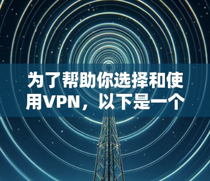 为了帮助你选择和使用VPN，以下是一个清晰的指南