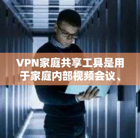 VPN家庭共享工具是用于家庭内部视频会议、文件共享、实时通话等多种用途的网络VPN服务。以下是推荐的几种工具及其优缺点 VPN家庭共享工具是用于家庭内部视频会议、文件共享、实时通话等多种用途的网络VPN服务。以下是推荐的几种工具及其优缺点