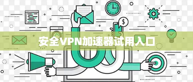 安全<strong>VPN加速器</strong>试用入口