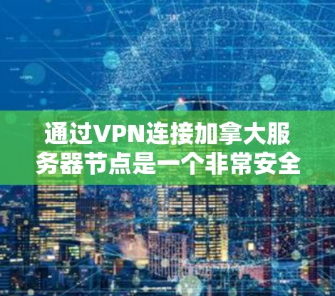 通过VPN连接加拿大服务器节点是一个非常安全和专业的操作，可以保护您免受网络攻击和数据泄露的风险。以下是逐步指南，帮助您完成任务