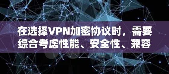 在选择VPN加密协议时，需要综合考虑性能、安全性、兼容性和配置等多个因素。以下是对VPN加密协议的全面分析和建议