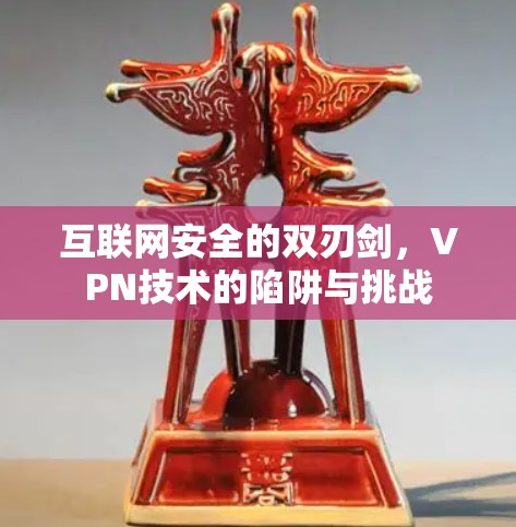 互联网安全的双刃剑，VPN技术的陷阱与挑战