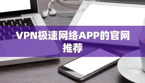 VPN极速网络APP的官网推荐 VPN极速网络APP的官网推荐
