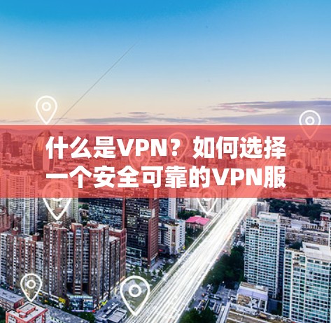 什么是VPN？如何选择一个安全可靠的VPN服务？