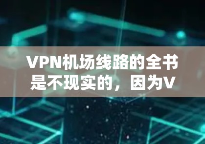 VPN机场线路的全书是不现实的，因为VPN需要根据具体需要来选择，而不仅仅是目录。如果你需要VPN服务，可以考虑以下几点