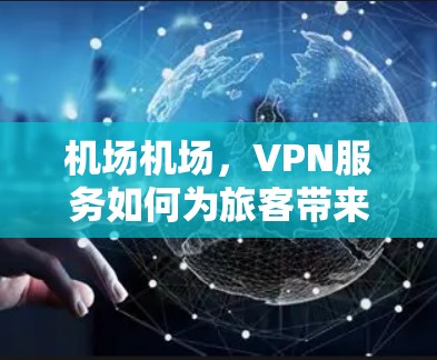 机场机场,VPN服务如何为旅客带来便利 机场机场,VPN服务如何为旅客带来便利