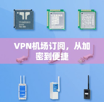 VPN机场订阅，从加密到便捷