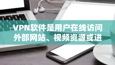 VPN软件是用户在线访问外部网站、视频资源或进行视频会议时常用的工具。以下是一些可靠且免费的VPN软件推荐，供您参考