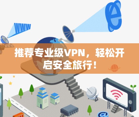 推荐专业级VPN,轻松开启安全旅行! 推荐专业级VPN,轻松开启安全旅行!