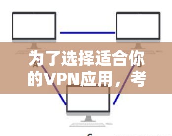 为了选择适合你的VPN应用,考虑以下几个因素 为了选择适合你的VPN应用,考虑以下几个因素