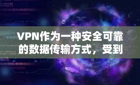 VPN作为一种安全可靠的数据传输方式,受到广大用户的喜爱。以下是一些关于VPN的好评体验 VPN作为一种安全可靠的数据传输方式,受到广大用户的喜爱。以下是一些关于VPN的好评体验