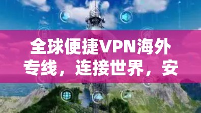全球便捷VPN海外专线，连接世界，安全可靠