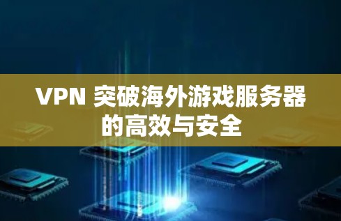 VPN 突破海外游戏服务器的高效与安全 VPN 突破海外游戏服务器的高效与安全