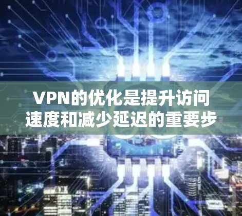 VPN的优化是提升访问速度和减少延迟的重要步骤。以下是一些关于VPN海外线路优化的建议 VPN的优化是提升访问速度和减少延迟的重要步骤。以下是一些关于VPN海外线路优化的建议