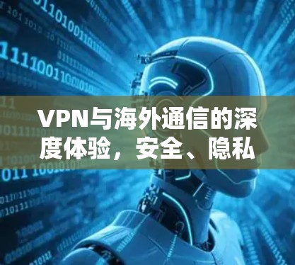 VPN与海外通信的深度体验，安全、隐私与便捷的未来