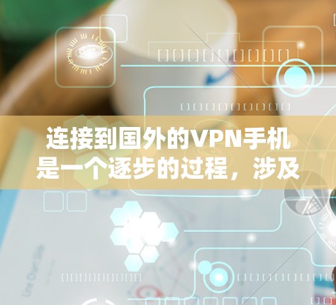 连接到国外的VPN手机是一个逐步的过程,涉及多个步骤和安全问题。以下是一个清晰的步骤指南,帮助您顺利完成连接 连接到国外的VPN手机是一个逐步的过程,涉及多个步骤和安全问题。以下是一个清晰的步骤指南,帮助您顺利完成连接