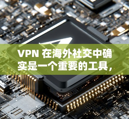 VPN 在海外社交中确实是一个重要的工具，它可以帮助用户保护数据安全，确保在访问目标网站时的正常性。以下是关于VPN在海外社交中的详细分析和使用指南