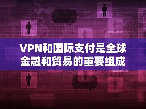 VPN和国际支付是全球金融和贸易的重要组成部分。了解如何正确使用它们是确保交易安全和资金安全的关键。以下是一些步骤和建议，帮助您更好地使用VPN和国际支付
