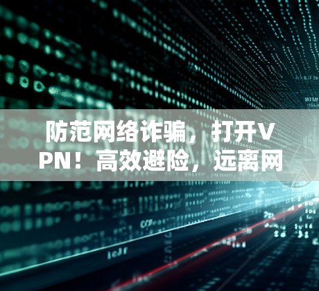 防范网络诈骗,打开VPN!高效避险,远离网络威胁! 防范网络诈骗,打开VPN!高效避险,远离网络威胁!