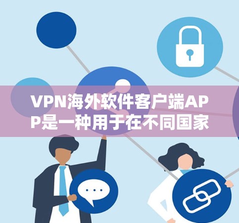 VPN海外软件客户端APP是一种用于在不同国家或地区的网络环境中安全地访问互联网的软件。以下是对这些软件客户端的详细介绍和评价,帮助您做出合适的选择 VPN海外软件客户端APP是一种用于在不同国家或地区的网络环境中安全地访问互联网的软件。以下是对这些软件客户端的详细介绍和评价,帮助您做出合适的选择
