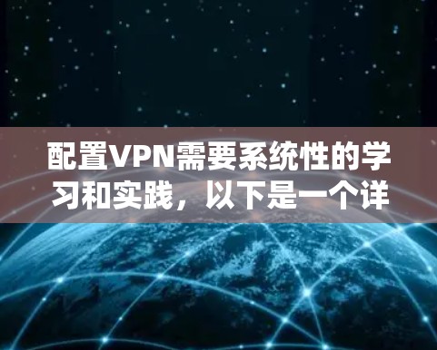 配置VPN需要系统性的学习和实践,以下是一个详细的步骤指南 配置VPN需要系统性的学习和实践,以下是一个详细的步骤指南