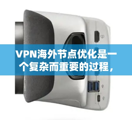 VPN海外节点优化是一个复杂而重要的过程，涉及多个因素和步骤。以下是一个系统性的总结，帮助您更好地理解和操作VPN海外节点
