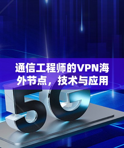 通信工程师的VPN海外节点,技术与应用的双重价值 通信工程师的VPN海外节点,技术与应用的双重价值