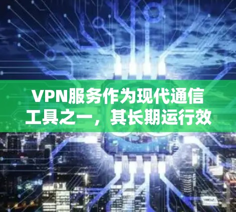 VPN服务作为现代通信工具之一，其长期运行效果受到多种因素的影响。以下是对 VPN 服务长期运行效果的分析