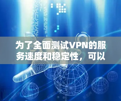 为了全面测试VPN的服务速度和稳定性，可以按照以下步骤进行