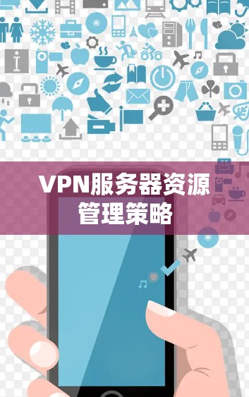VPN服务器资源管理策略 VPN服务器资源管理策略