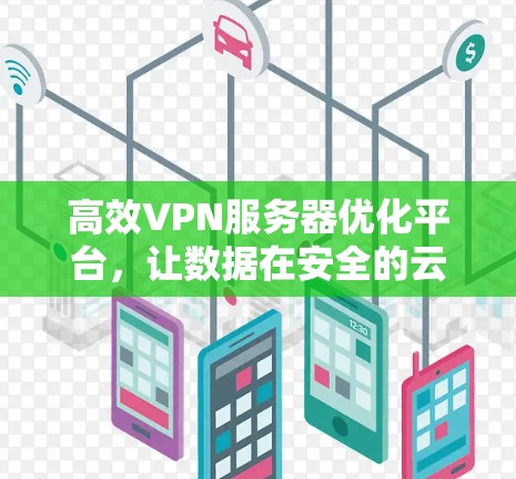 高效VPN服务器优化平台,让数据在安全的云中自由流动 高效VPN服务器优化平台,让数据在安全的云中自由流动