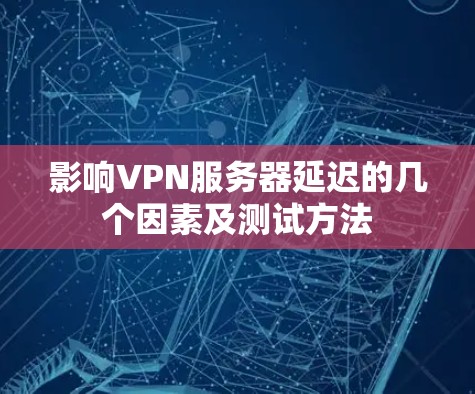 影响VPN服务器延迟的几个因素及测试方法