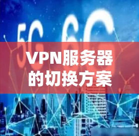 VPN服务器的切换方案通常包括以下步骤,以确保网络的安全和稳定性。以下是一个通用的步骤指南 VPN服务器的切换方案通常包括以下步骤,以确保网络的安全和稳定性。以下是一个通用的步骤指南