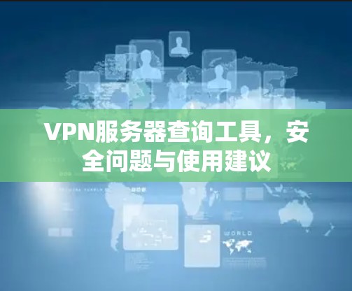 VPN服务器查询工具，安全问题与使用建议