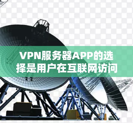 VPN服务器APP的选择是用户在互联网访问时的重要环节，能够帮助用户更好地进行安全和便捷的网络连接。以下是一些推荐的VPN服务器APP，涵盖不同的需求和平台，供您选择
