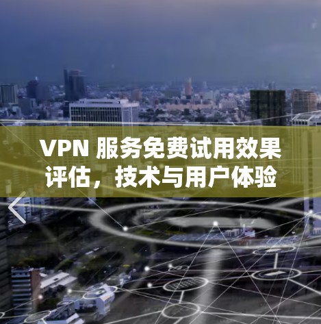 VPN 服务免费试用效果评估,技术与用户体验的平衡 VPN 服务免费试用效果评估,技术与用户体验的平衡