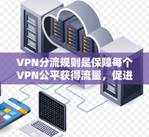 VPN分流规则是保障每个VPN公平获得流量,促进网络环境稳定和竞争的重要机制。以下是对该问题的分点解释 VPN分流规则是保障每个VPN公平获得流量,促进网络环境稳定和竞争的重要机制。以下是对该问题的分点解释