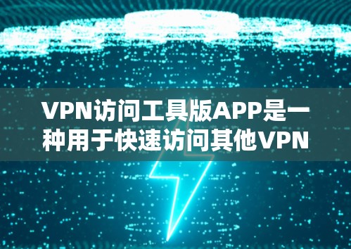 VPN访问工具版APP是一种用于快速访问其他VPN服务器、网站或应用的软件，通常支持多种访问方式和功能，满足用户快速、安全地访问多端、多平台的网络环境。以下是详细介绍