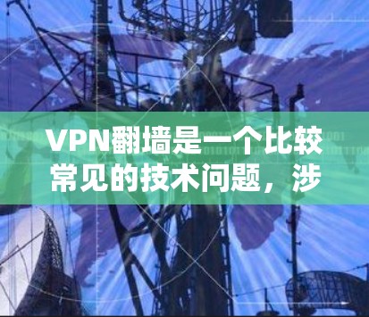 VPN<strong>翻墙</strong>是一个比较常见的技术问题，涉及服务器<strong>翻墙</strong>和数据传输的问题。以下是解决VPN<strong>翻墙</strong>问题的详细步骤