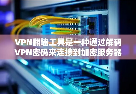 VPN<strong>翻墙</strong>工具是一种通过解码VPN密码来连接到加密服务器的工具，通常用于解决密码输入问题。以下是安装和使用VPN<strong>翻墙</strong>工具的详细步骤