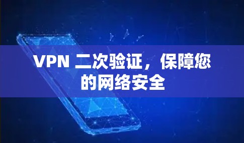 VPN 二次验证,保障您的网络安全 VPN 二次验证,保障您的网络安全