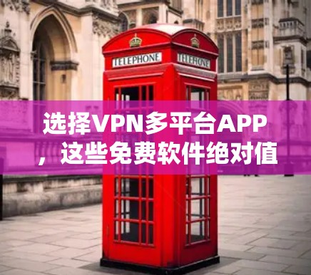 选择VPN多平台APP，这些免费软件绝对值！