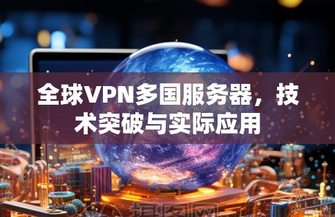 全球VPN多国服务器,技术突破与实际应用 全球VPN多国服务器,技术突破与实际应用